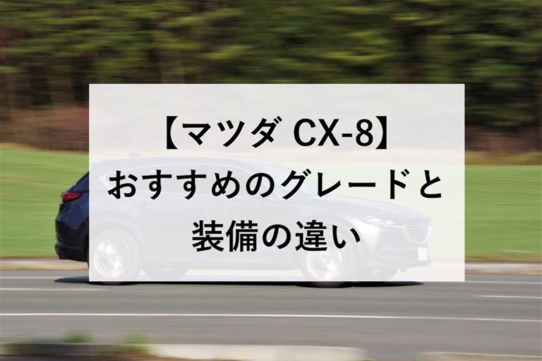 【CX-8のグレード】違いを徹底比較！おすすめのグレードとオプション